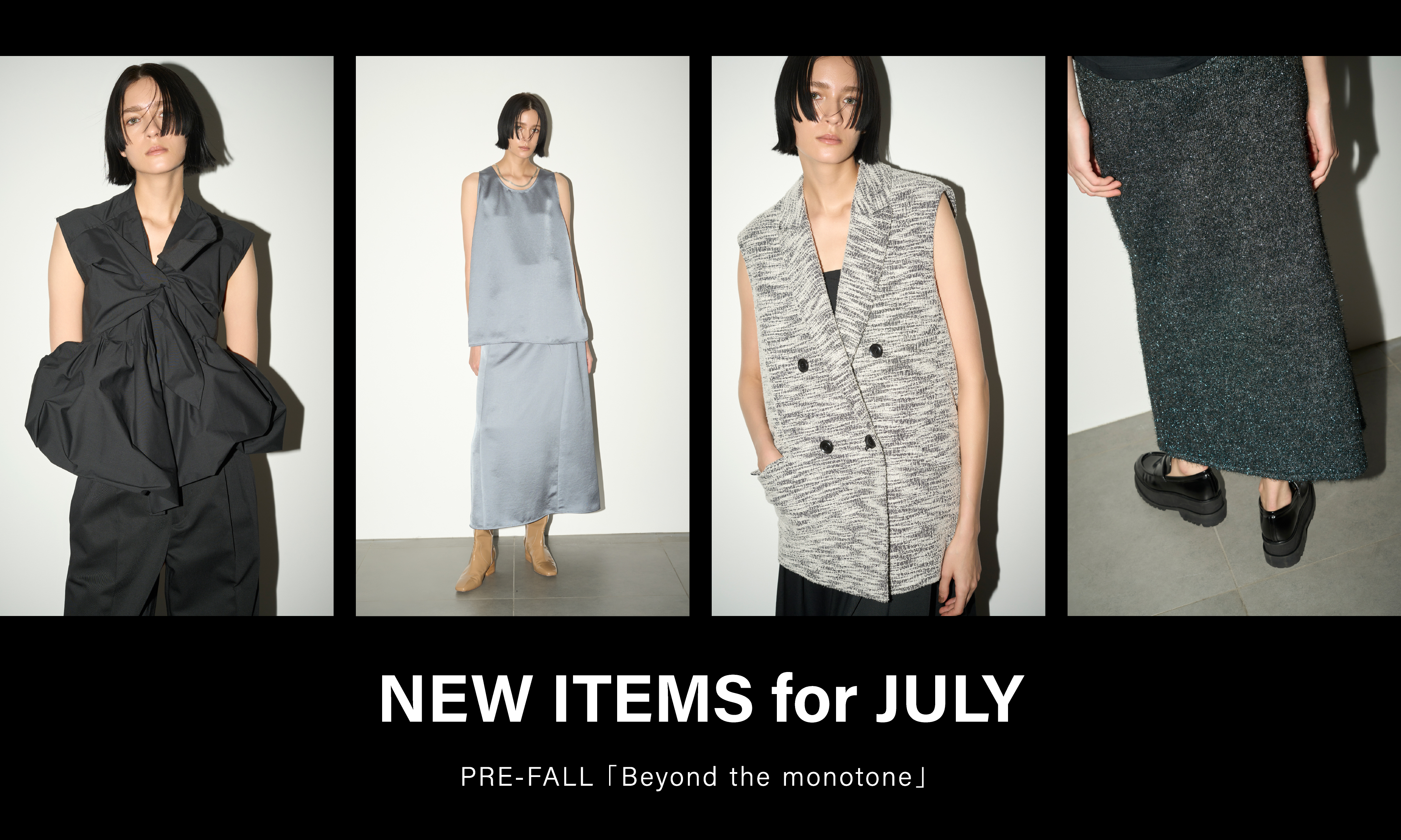 NEW ITEMS for JULY PRE-FALL「Beyond the monotone」